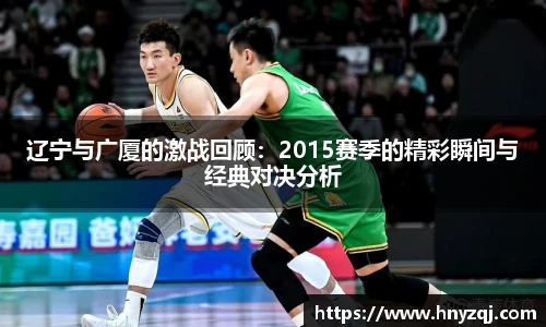 辽宁与广厦的激战回顾：2015赛季的精彩瞬间与经典对决分析