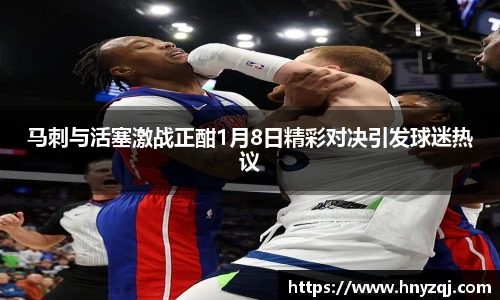马刺与活塞激战正酣1月8日精彩对决引发球迷热议